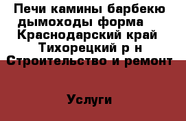 Печи камины барбекю дымоходы форма20 - Краснодарский край, Тихорецкий р-н Строительство и ремонт » Услуги   . Краснодарский край